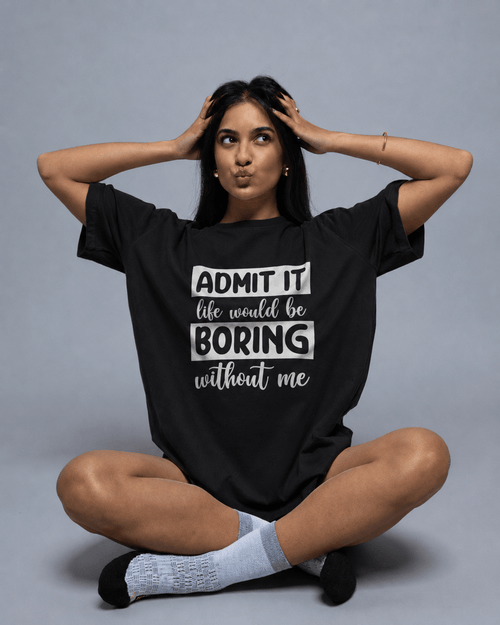 Admit It Life Would Be Boring Without Me T-Shirt - The Kaleshi Collective