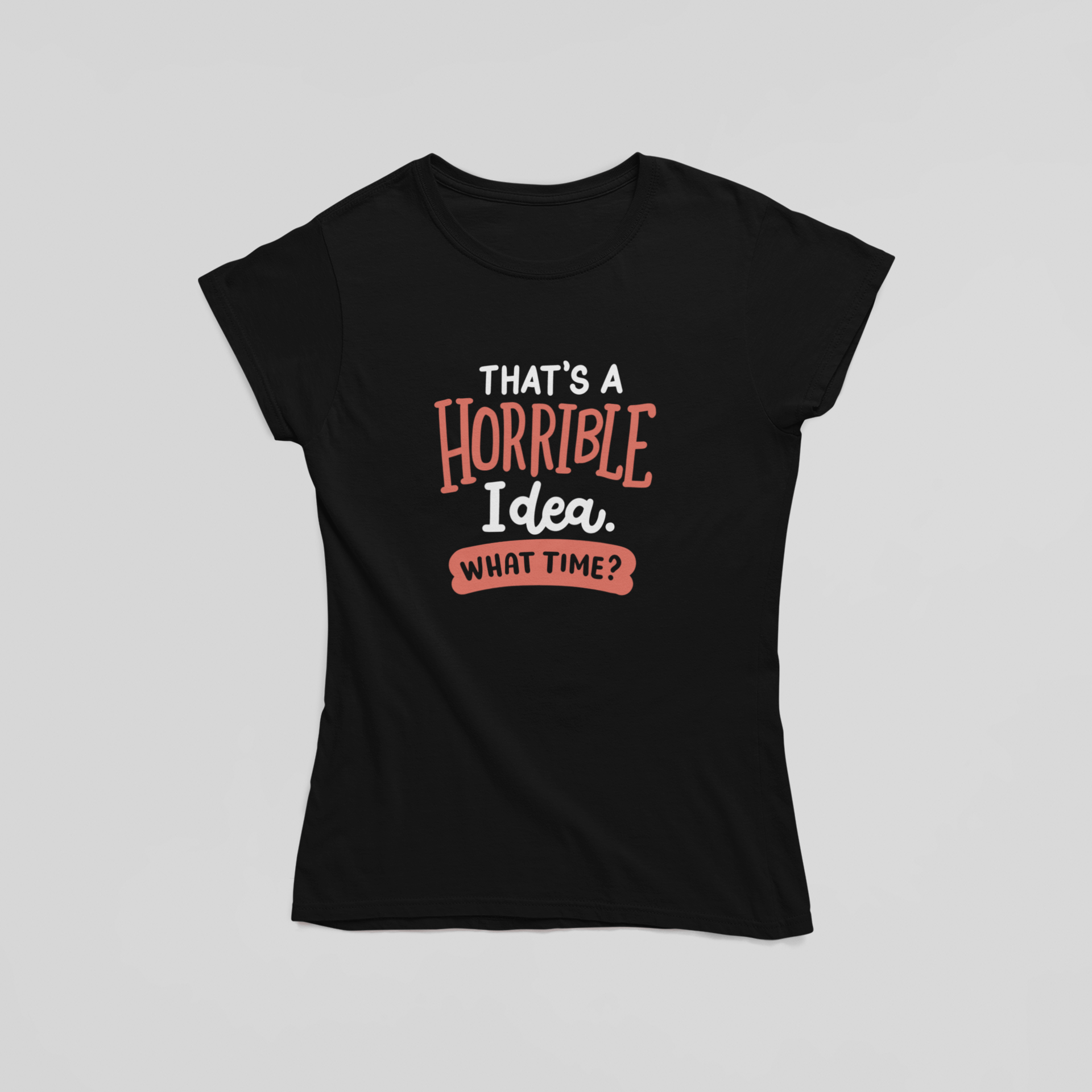Horrible Idea What Time T-Shirt - The Kaleshi Collective