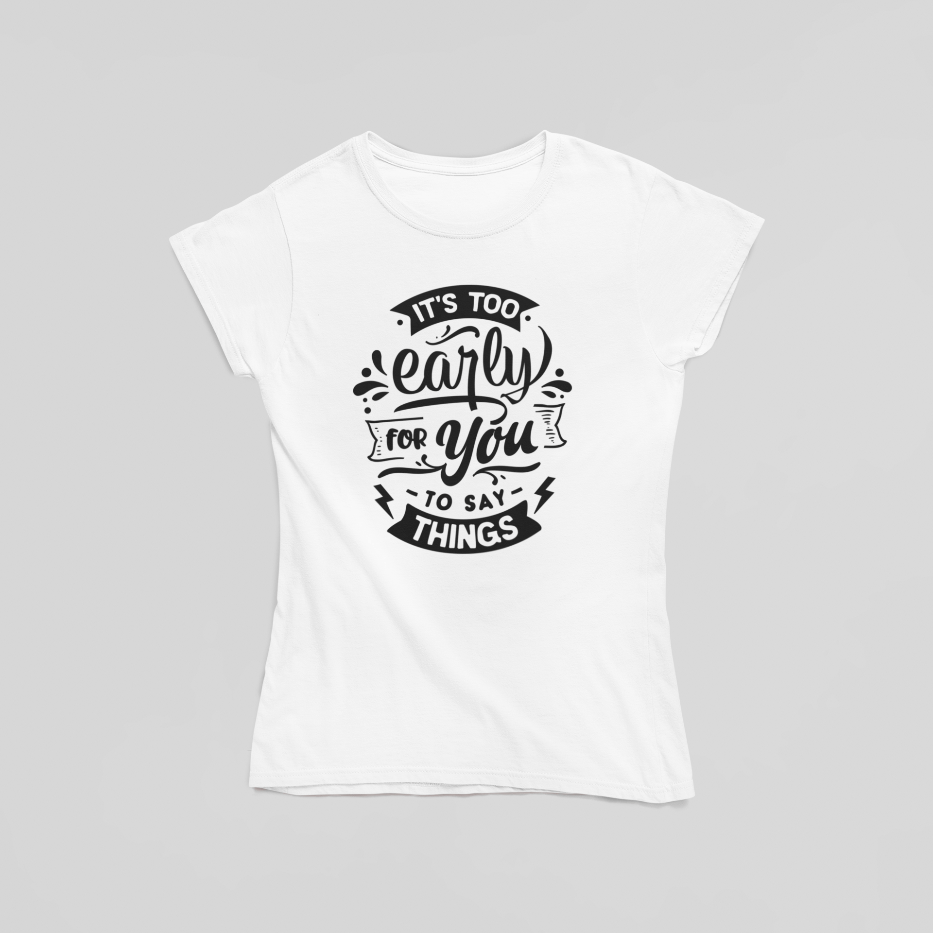 It's Too Early For You To Say Things T-Shirt - The Kaleshi Collective