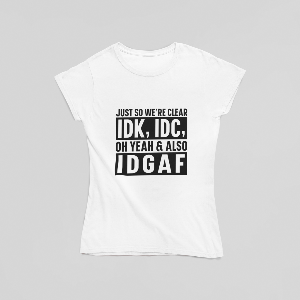 Just So we're Clear IDK, IDC, IDGAF T-Shirt