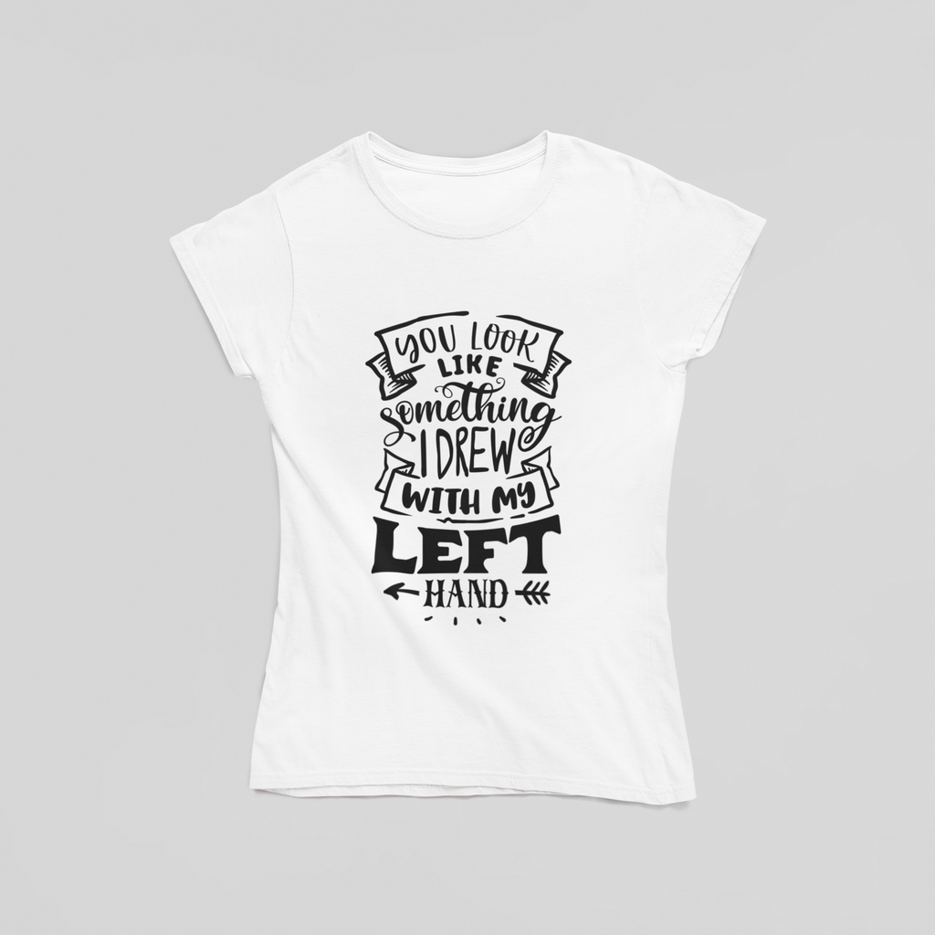 You Look Like Something I Drew with My Left Hand T-Shirt